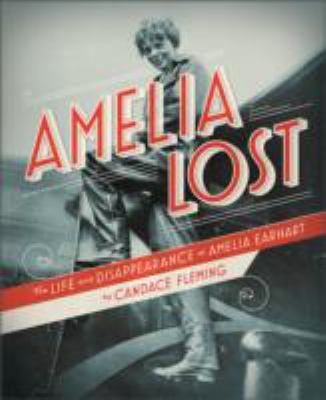 Amelia lost : the life and disappearance of Amelia Earhart