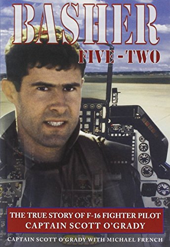 Basher Five-Two : the true story of F-16 fighter pilot Captain Scott O'Grady
