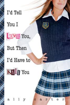 I'd tell you I love you, but then I'd have to kill you (Cammie Morgan #1)