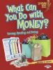 What can you do with money? : earning, spending, and saving