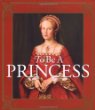 To be a princess : the fascinating lives of real princesses