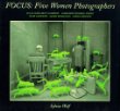 Focus : five women photographers : Julia Margaret Cameron, Margaret Bourke-White, Flor Garduno, Sandy Skoglund, Lorna Simpson