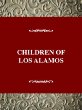 Children of Los Alamos : an oral history of the town where the atomic age began