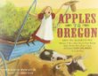 Apples to Oregon : being the (slightly ) true narrative of how a brave pioneer father brought apples, peaches, pears, plums, grapes, and cherries (and children) across the plains