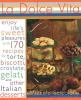 La dolce vita : enjoy life's sweet pleasures with 170 recipes for biscotti, torte, crostate, gelati, and other Italian desserts