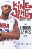 King James : believe the hype-- the LeBron James story