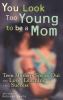 You look too young to be a mom : teen moms speak out on love, learning, and success
