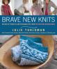 Brave new knits : 26 projects and personalities from the knitting blogosphere