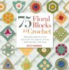 75 floral blocks to crochet : eautiful patterns to mix and match for afghans, throws, baby blankets, and more