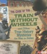 The case of the train without wheels and other true history mysteries for you to solve