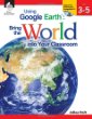 Using Google Earth : bring the world into your classroom. Level 3-5 /