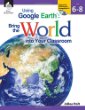 Using Google Earth : bring the world into your classroom. Level 6-8 /