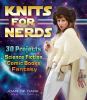 Knits for nerds : 30 projects : science fiction, comic books, fantasy