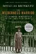 The wilderness warrior : Theodore Roosevelt and the crusade for America