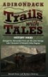 Adirondack trails with tales : history hikes through the Adirondack Park and the Lake George, Lake Champlain & Mohawk valley regions