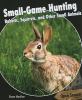 Small-game hunting : rabbits, squirrels, and other small animals
