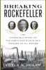 Breaking Rockefeller : the incredible story of the ambitious rivals who toppled an oil empire