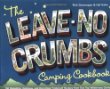 The leave-no-crumbs camping cookbook : 150 delightful, delicious, and darn-near foolproof recipes from two top wilderness chefs