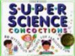 Super science concoctions : 50 mysterious mixtures for fabulous fun