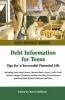 Debt information for teens : tips for a successful financial life : including facts about money, interest rates, loans, credit cards, finance charges, predatory lending practices, preventing and resolving debt-related problems, and more