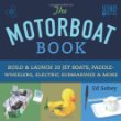 The motorboat book : build & launch 20 jet boats, paddle-wheelers, electric submarines & more