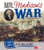 Mr. Madison's war : causes and effects of the War of 1812