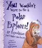 You wouldn't want to be a polar explorer! : an expedition you'd rather not go on