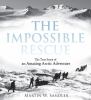 The Impossible rescue : the true story of an amazing Arctic adventure
