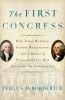 The First Congress : how James Madison, George Washington, and a group of extraordinary men invented the government