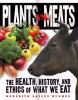 Plants vs. meats : the health, history, and ethics of what we eat