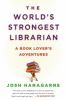 The world's strongest librarian : a book lover's adventures