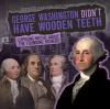 George Washington didn't have wooden teeth : exposing myths about the founding fathers