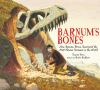 Barnum's bones : how Barnum Brown discovered the most famous dinosaur in the world