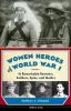 Women Heroes Of World War I : 16 remarkable resisters, soldiers, spies, and medics