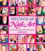 Spectacular nail art : a step-by-step guide to 35 gorgeous designs