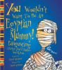 You wouldn't want to be an Egyptian mummy : disgusting things you'd rather not know!