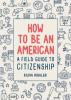 How to be an American : a field guide to citizenship