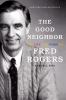 The good neighbor : the life and work of Fred Rogers