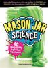 Mason jar science : 40 slimy, squishy, super-cool experiments