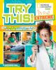 Try this! extreme : 50 fun & safe experiments for the mad scientist in you