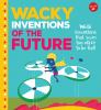 Wacky inventions of the future : weird inventions that seem too crazy to be real!