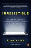 Irresistible : the rise of addictive technology and the business of keeping us hooked