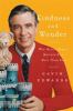 Kindness and wonder : why Mister Rogers matters now more than ever