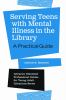 Serving Teens With Mental Illness In The Library : a practical guide