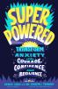 Superpowered : transform anxiety into courage, confidence, and resilience