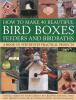 How to make 40 beautiful bird boxes, feeders and birdbaths : attract birds to your garden by creating nesting sites and feeding stations, illustrated with 380 photographs