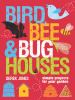 Bird, bee & bug houses : simple projects for your garden