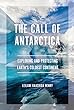 The call of Antarctica : exploring and protecting earth's coldest continent