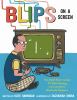 Blips On A Screen : how Ralph Baer invented TV video gaming and launched a worldwide obsession