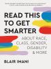 Read this to get smarter : about race, class, gender, disability & more